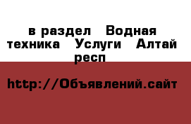  в раздел : Водная техника » Услуги . Алтай респ.